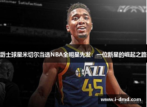 爵士球星米切尔当选NBA全明星先发：一位新星的崛起之路